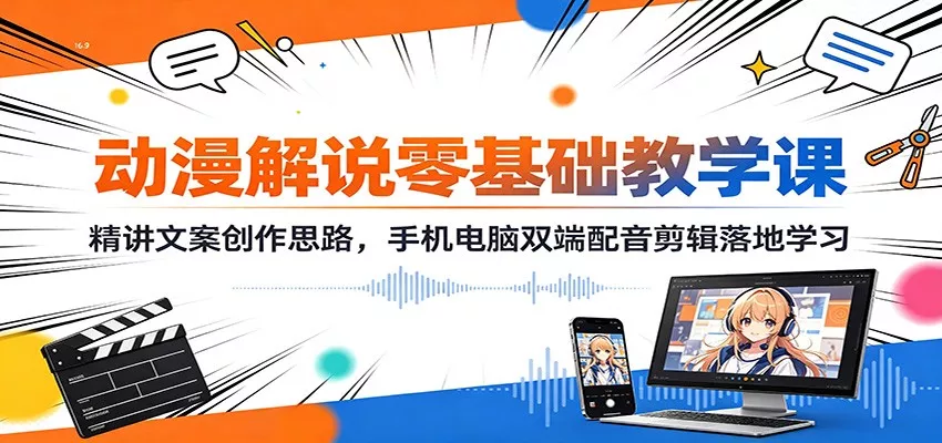 动漫解说零基础教学课：精讲文案创作思路，手机电脑双端配音剪辑落地学习-心思维创富网_网上创业教程_网络创业项目