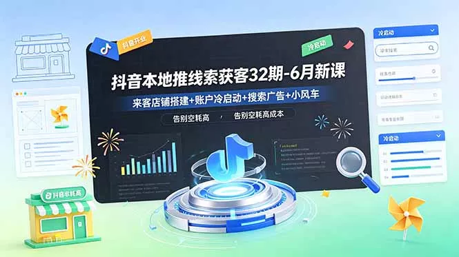 抖音本地推线索获客32期-6月新课：来客店铺搭建+账户冷启动+搜索广告+小风车，告别空耗高成本-心思维创富网_网上创业教程_网络创业项目