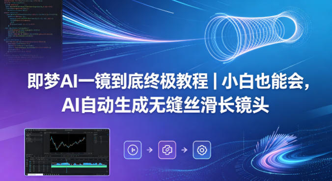 即梦AI一镜到底终极教程｜小白也能会，AI自动生成无缝丝滑长镜头-心思维创富网_网上创业教程_网络创业项目