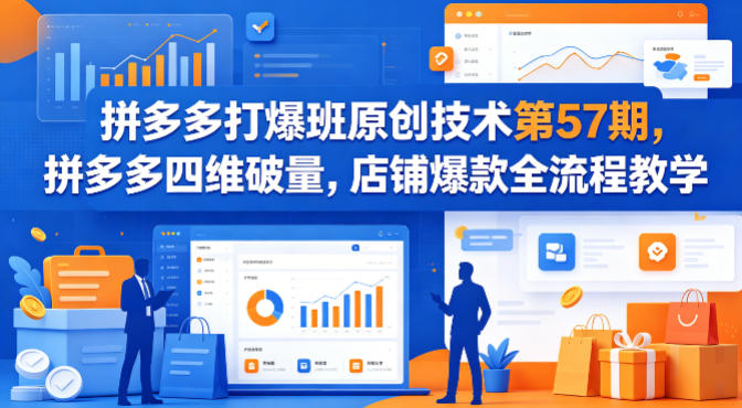 拼多多打爆班原创技术第57期，拼多多四维破量，店铺爆款全流程教学-心思维创富网_网上创业教程_网络创业项目