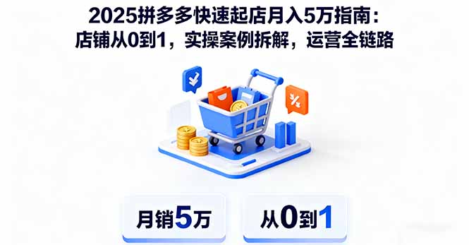 2025拼多多快速起店月入5万指南：店铺从0到1，实操案例拆解，运营全链路-心思维创富网_网上创业教程_网络创业项目
