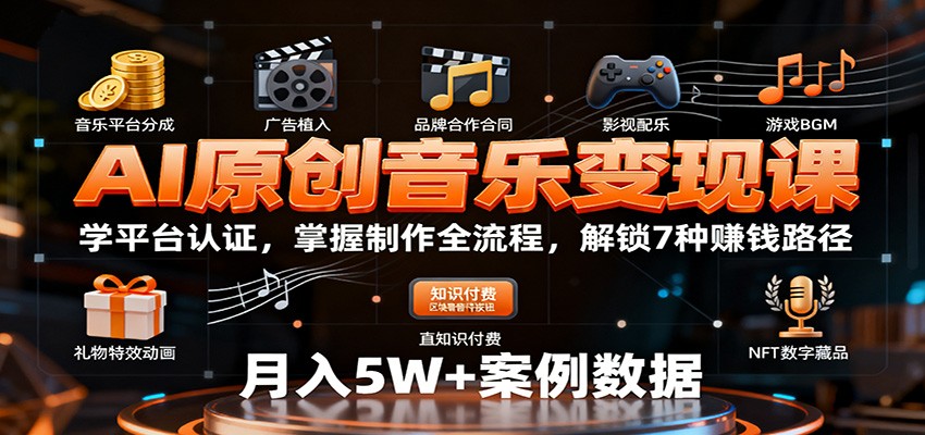 AI原创音乐变现课：学平台认证，掌握制作全流程，解锁7种赚钱路径-心思维创富网_网上创业教程_网络创业项目