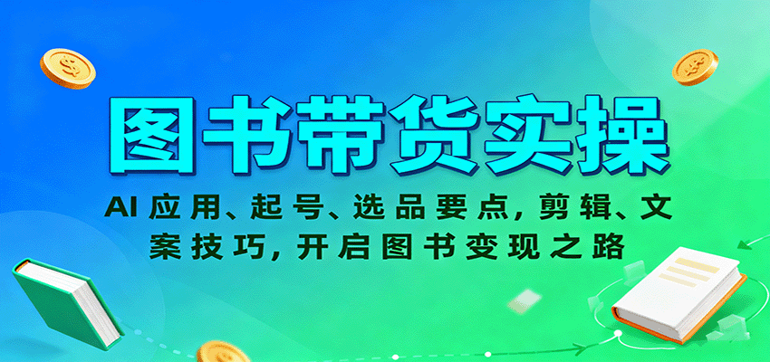 图书带货实操，AI应用、起号、选品要点，剪辑、文案技巧，开启图书变现之路-心思维创富网_网上创业教程_网络创业项目