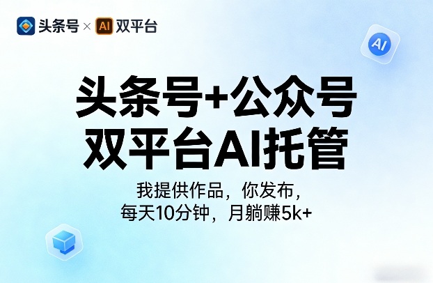 头条号+公众号双平台AI托管，我提供作品，你发布，每天10分钟，月躺賺5k+【揭秘】-心思维创富网_网上创业教程_网络创业项目