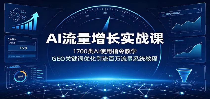 AI流量增长实战课：1700类AI使用指令教学，GEO关键词优化引流百万流量系统教程-心思维创富网_网上创业教程_网络创业项目