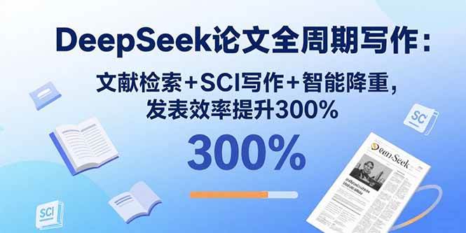 （15919期）DeepSeek论文全周期写作：文献检索+SCI写作+智能降重，发表效率提升300%-心思维创富网_网上创业教程_网络创业项目