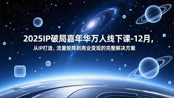 2025IP破局嘉年华万人线下课-12月，从IP打造、流量矩阵到商业变现的完整解决方案-心思维创富网_网上创业教程_网络创业项目