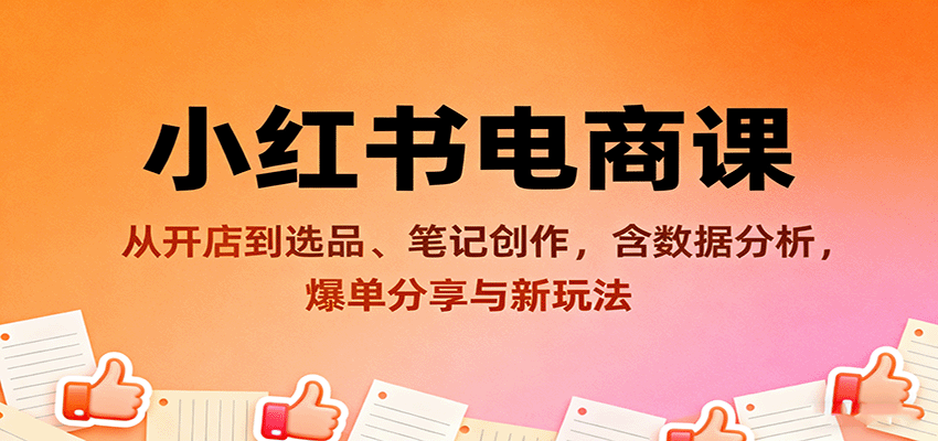 小红书电商课：从开店到选品、笔记创作，含数据分析，爆单分享与新玩法-心思维创富网_网上创业教程_网络创业项目