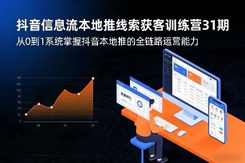 抖音信息流本地推线索获客训练营31期，从0到1系统掌握抖音本地推的全链路运营能力-心思维创富网_网上创业教程_网络创业项目