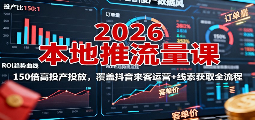 2026本地推流量课：150倍高投产投放，覆盖抖音来客运营+线索获取全流程-心思维创富网_网上创业教程_网络创业项目