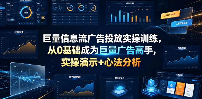 巨量信息流广告投放实操训练，从0基础成为巨量广告高手，实操演示+心法分析-心思维创富网_网上创业教程_网络创业项目