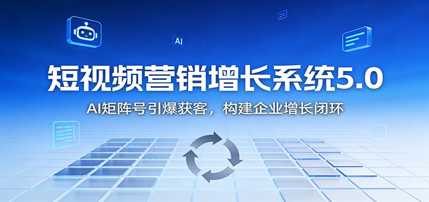 短视频营销增长系统5.0：AI 矩阵号引爆获客，构建企业增长闭环-心思维创富网_网上创业教程_网络创业项目