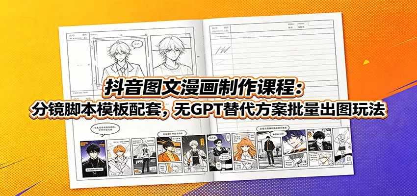 抖音图文漫画制作课程：分镜脚本模板配套，无GPT替代方案批量出图玩法-心思维创富网_网上创业教程_网络创业项目