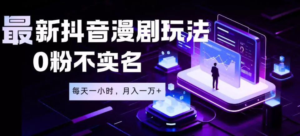 最新蓝海风口项目，抖音漫剧，0粉不实名每天一小时，月入1W+【揭秘】-心思维创富网_网上创业教程_网络创业项目