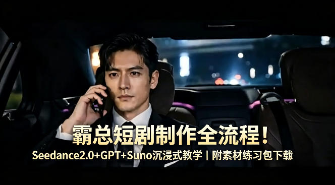 霸总短剧制作全流程！Seedance2.0+GPT+Suno沉浸式教学｜附素材练习包下载-心思维创富网_网上创业教程_网络创业项目