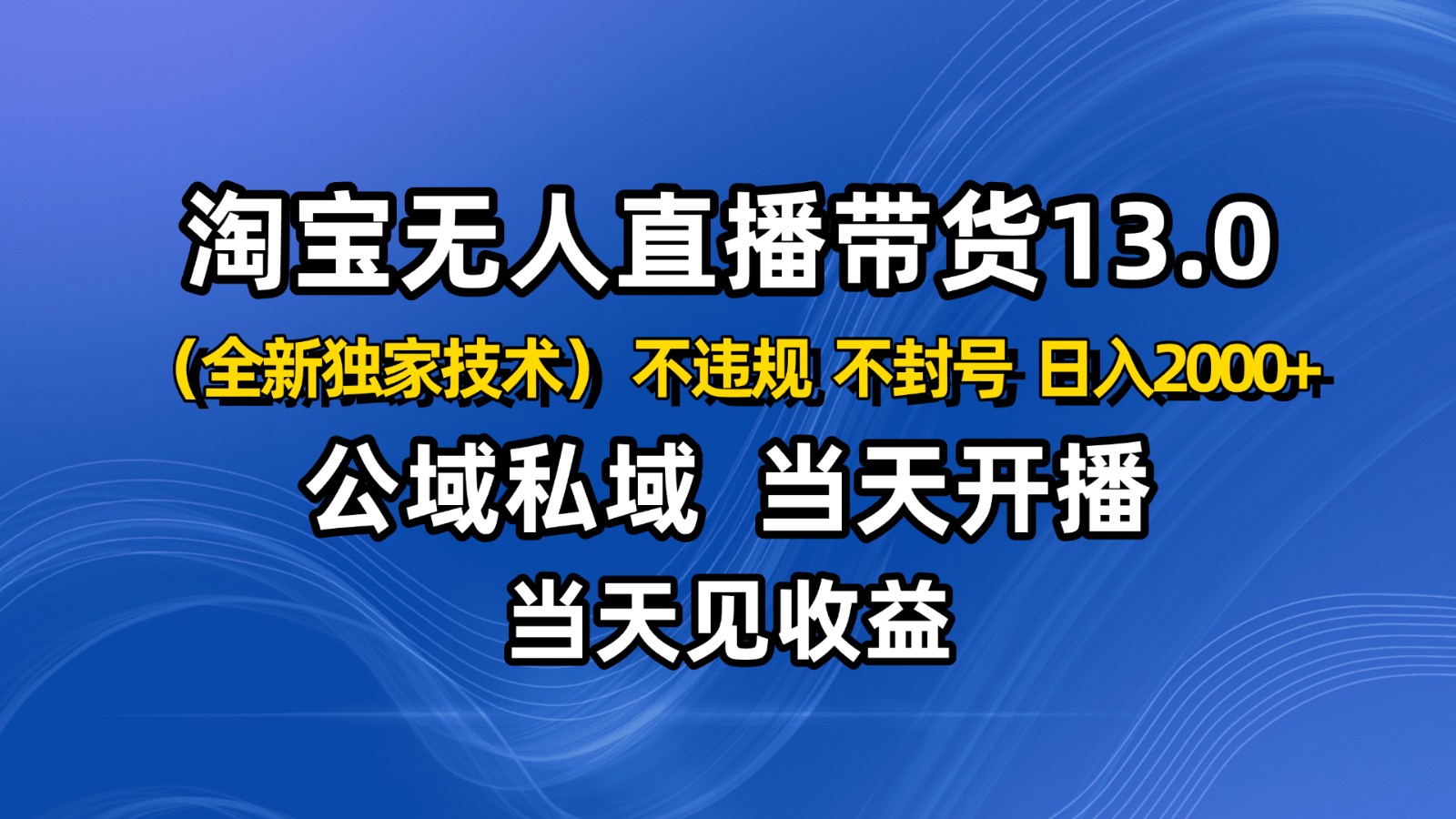 淘宝无人直播13.0，公域私域技术，不封号，不违规 布局下半年旺季赛道，日入2000+-心思维创富网_网上创业教程_网络创业项目