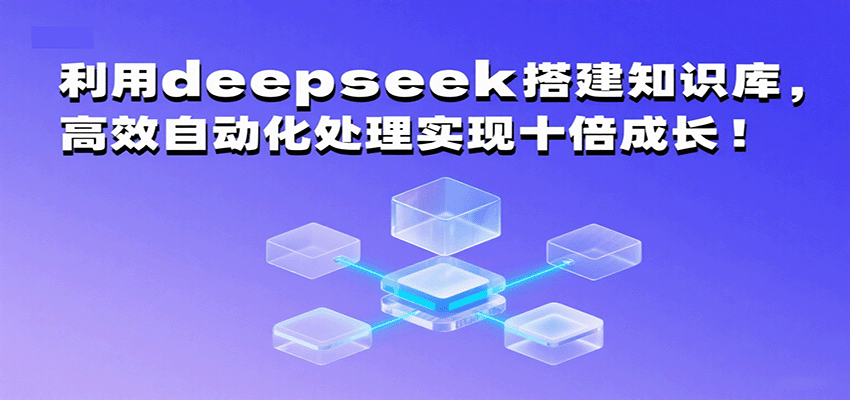利用deepseek搭建知识库，高效自动化处理实现十倍成长！-心思维创富网_网上创业教程_网络创业项目