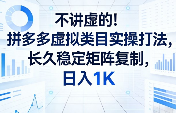 不讲虚的！拼多多虚拟类目实操打法，长久稳定矩阵复制，日入1K【揭秘】-心思维创富网_网上创业教程_网络创业项目