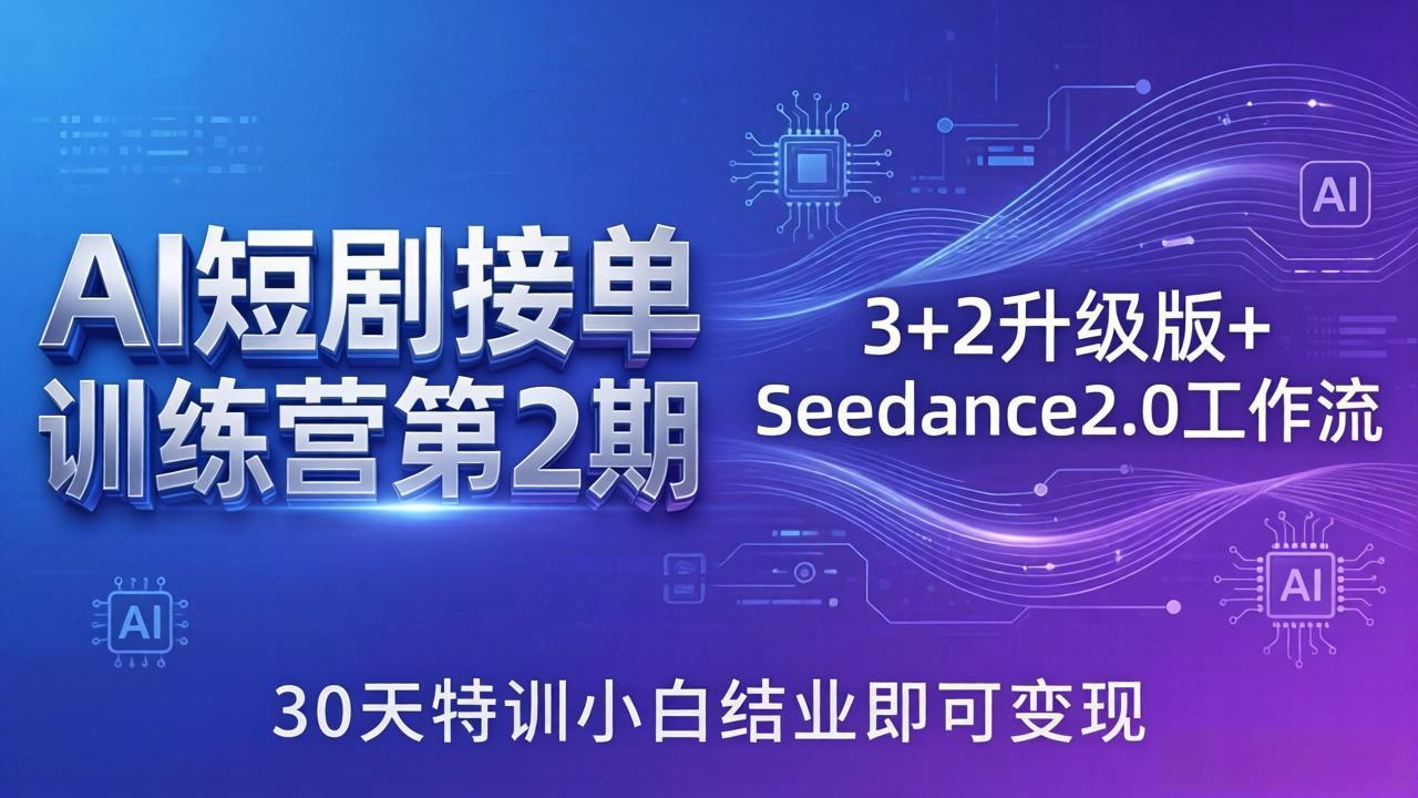 AI短剧接单训练营第2期：3+2升级版+Seedance2.0工作流，30天特训小白结业即可变现-心思维创富网_网上创业教程_网络创业项目