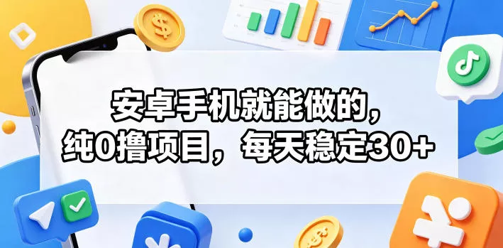 安卓手机就能做的，纯0撸项目，每天稳定30+-心思维创富网_网上创业教程_网络创业项目
