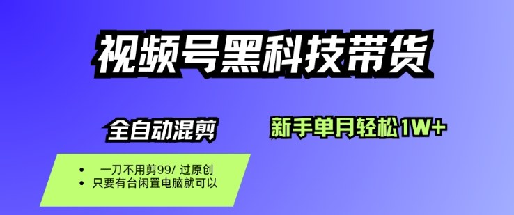 视频号黑科技短视频带货，新手一个月也1W+，纯搬运一刀不用剪，零投入【揭秘】-心思维创富网_网上创业教程_网络创业项目