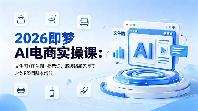 2026即梦AI电商实操课：文生图+图生图+提示词，服装饰品家具美妆多类目降本增效-心思维创富网_网上创业教程_网络创业项目