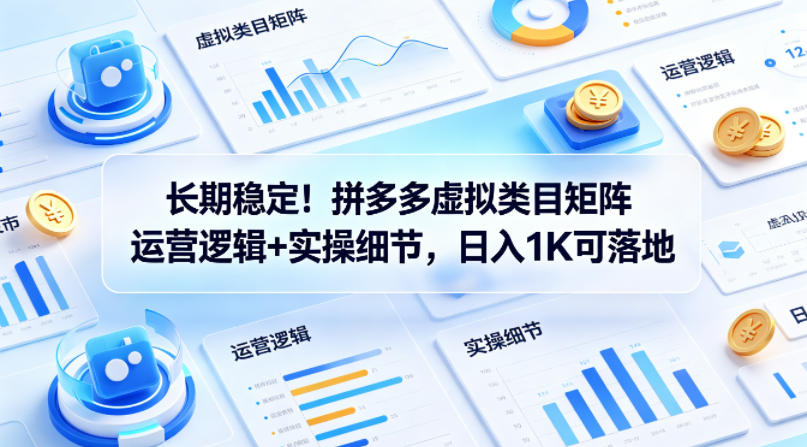 长期稳定！拼多多虚拟类目矩阵运营逻辑+实操细节，日入1K可落地【揭秘】-心思维创富网_网上创业教程_网络创业项目