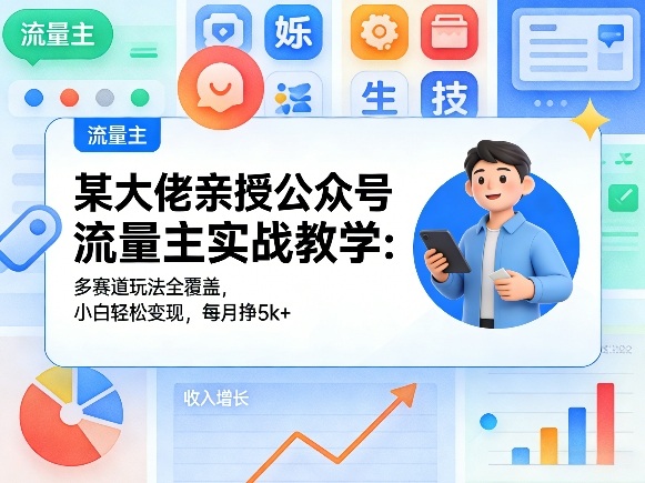 某大佬亲授公众号流量主实战教学：多赛道玩法全覆盖，小白轻松变现，每月多挣5k+-心思维创富网_网上创业教程_网络创业项目