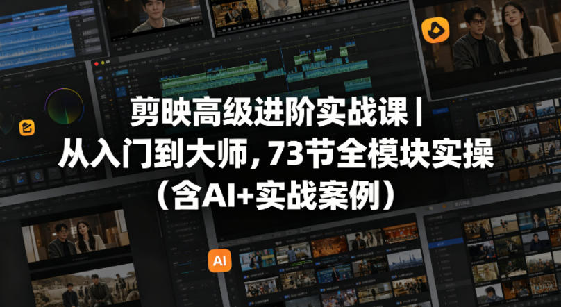 剪映高级进阶实战课｜从入门到大师，73节全模块实操(含AI+实战案例)-心思维创富网_网上创业教程_网络创业项目