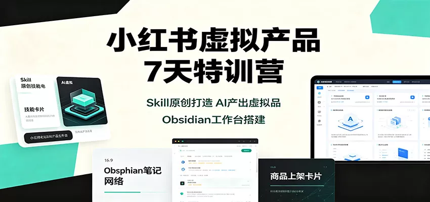 小红书虚拟产品7天特训营：Skill原创打造，AI产出虚拟品，Obsidian工作台搭建-心思维创富网_网上创业教程_网络创业项目