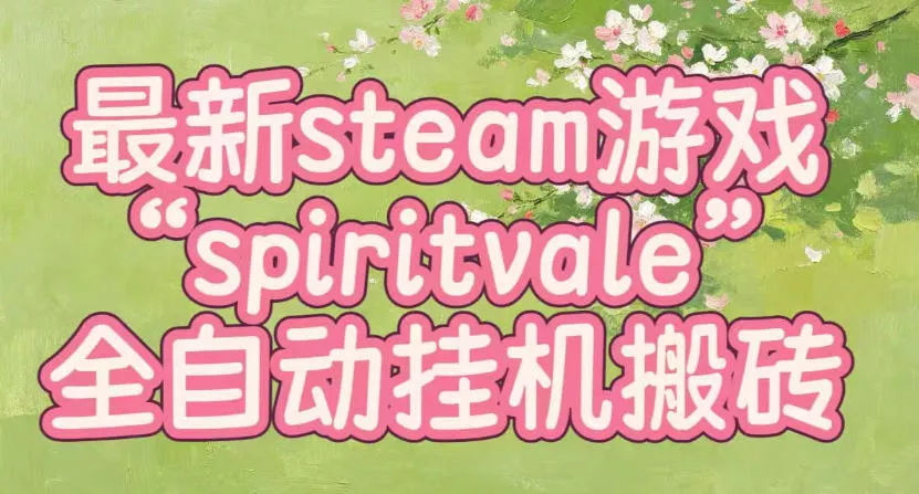 最新steam爆火游戏spiritvale，单窗口日入100+，可矩阵操作，全套保姆级教程【揭秘】-心思维创富网_网上创业教程_网络创业项目