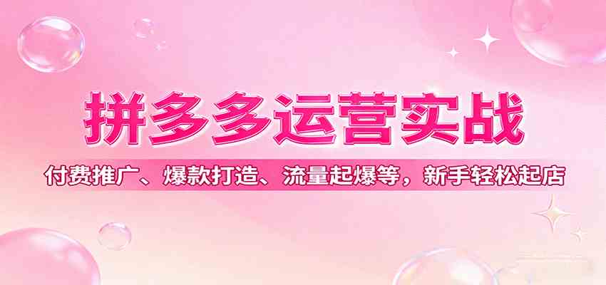 拼多多运营实战，付费推广、爆款打造、流量起爆等，新手轻松起店-心思维创富网_网上创业教程_网络创业项目