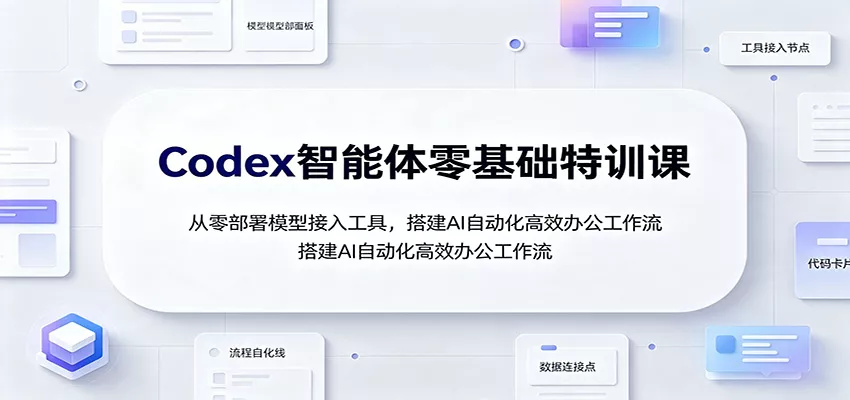 Codex智能体零基础特训课：从零部署模型接入工具，搭建AI自动化高效办公工作流-心思维创富网_网上创业教程_网络创业项目