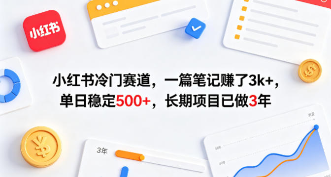 小红书冷门赛道，一篇笔记賺了3k+，单日稳定500+，长期项目已做3年【揭秘】-心思维创富网_网上创业教程_网络创业项目