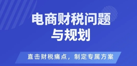 电商企业财税风险与规避，直击财税痛点，制定专属方案-心思维创富网_网上创业教程_网络创业项目