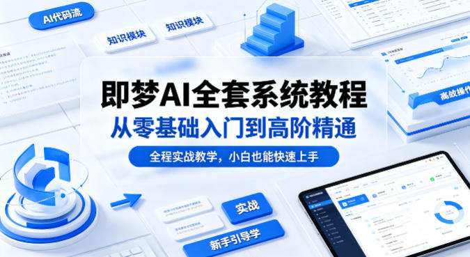 即梦AI全套系统教程，从零基础入门到高阶精通，全程实战教学，小白也能快速上手-心思维创富网_网上创业教程_网络创业项目