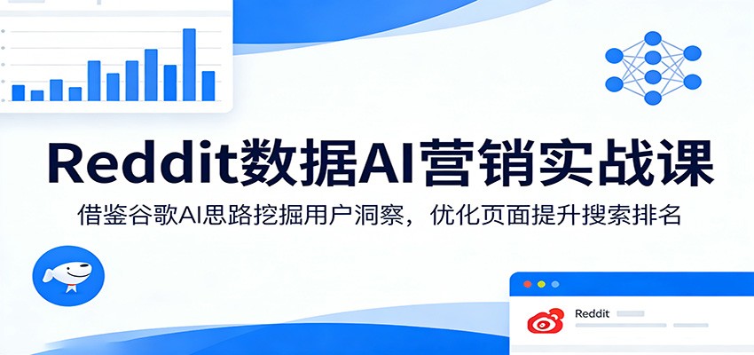 Reddit数据AI营销实战课：借鉴谷歌AI思路挖掘用户洞察，优化页面提升搜索排名-心思维创富网_网上创业教程_网络创业项目