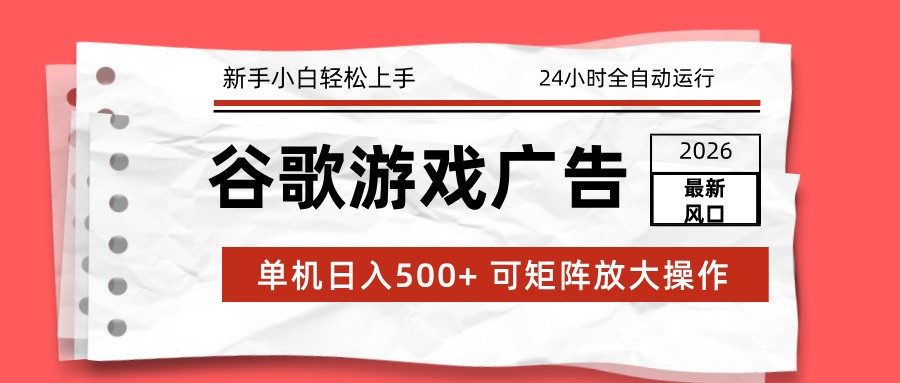2026最新谷歌游戏广告 单机日入500+ 24小时全自动运行，新手小白轻松玩转-心思维创富网_网上创业教程_网络创业项目
