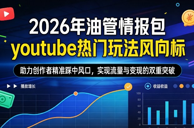 2026年油管情报包，youtube热门玩法风向标，助力创作者精准踩中风口，实现流量与变现的双重突破(更新0330)-心思维创富网_网上创业教程_网络创业项目