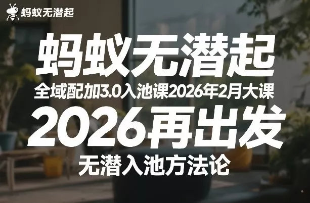 蚂蚁无潜不起全域配抖加3.0入池课2026年2月大课，2026再出发，无潜入池方法论(更新0714)-心思维创富网_网上创业教程_网络创业项目