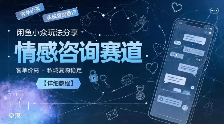 闲鱼小众玩法分享，情感咨询赛道，客单价高，私域复购稳定【详细教程】-心思维创富网_网上创业教程_网络创业项目