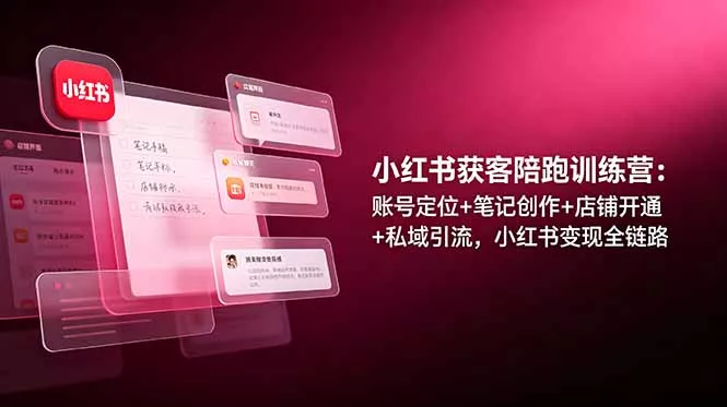 小红书获客陪跑训练营：账号定位+笔记创作+店铺开通+私域引流，小红书变现全链路-心思维创富网_网上创业教程_网络创业项目