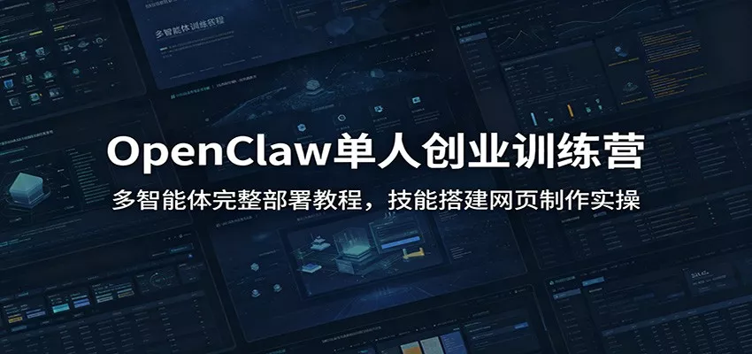 OpenClaw单人创业训练营：多智能体完整部署教程，技能搭建网页制作实操-心思维创富网_网上创业教程_网络创业项目