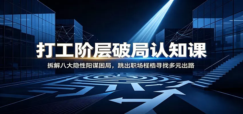 打工阶层破局认知：拆解八大隐性阳谋困局，跳出职场桎梏寻找多元出路-心思维创富网_网上创业教程_网络创业项目