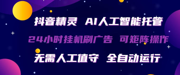 抖音精灵AI人工智能托管，24小时全自动刷广告，无需人工值守，可矩阵操作【揭秘】-心思维创富网_网上创业教程_网络创业项目