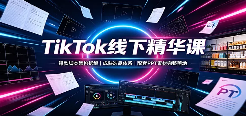 TikTok线下精华课：爆款脚本架构拆解，成熟选品体系，配套PPT素材完整落地-心思维创富网_网上创业教程_网络创业项目