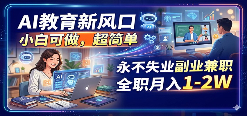 AI教育新风口，小白可做，超简单，永不失业副业兼职 全职月入1-2W-心思维创富网_网上创业教程_网络创业项目