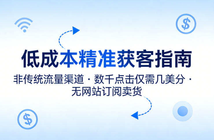 低成本精准获客指南，用非传统流量渠道，实现数千点击仅需几美分，不用网站也能搞订阅卖货-心思维创富网_网上创业教程_网络创业项目