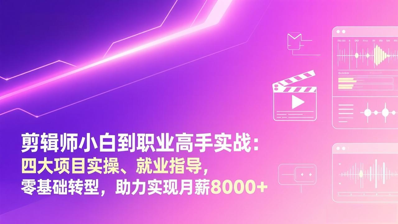 剪辑师小白到职业高手实战：四大项目实操、就业指导，零基础转型，助力实现月薪8000+-心思维创富网_网上创业教程_网络创业项目