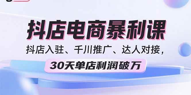 （15954期）2025抖店电商暴利课，抖店入驻、千川推广、达人对接，30天单店利润破万-心思维创富网_网上创业教程_网络创业项目